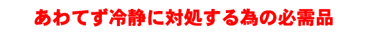 あわてず冷静に対処する必需品